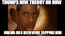 the wire | TRUMPS NEW THEORY ON HOW; OBAMA HAS BEEN WIRE TAPPING HIM | image tagged in trump,obama,memes,wiretapping | made w/ Imgflip meme maker