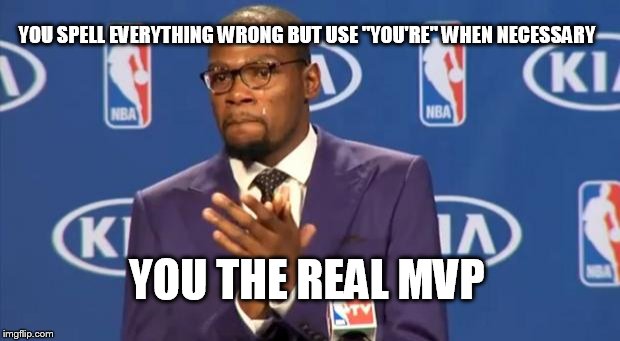 You The Real MVP | YOU SPELL EVERYTHING WRONG BUT USE "YOU'RE" WHEN NECESSARY; YOU THE REAL MVP | image tagged in memes,you the real mvp | made w/ Imgflip meme maker