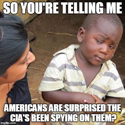 Third World Skeptical Kid Meme | SO YOU'RE TELLING ME; AMERICANS ARE SURPRISED THE CIA'S BEEN SPYING ON THEM? | image tagged in memes,third world skeptical kid,AdviceAnimals | made w/ Imgflip meme maker