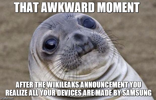 Awkward Moment Sealion Meme |  THAT AWKWARD MOMENT; AFTER THE WIKILEAKS ANNOUNCEMENT YOU REALIZE ALL YOUR DEVICES ARE MADE BY SAMSUNG | image tagged in memes,awkward moment sealion | made w/ Imgflip meme maker