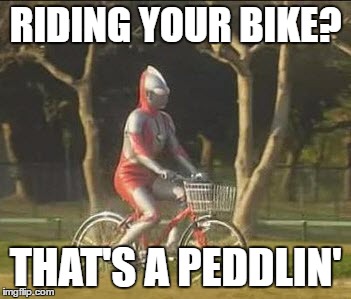 ultraman bicycle | RIDING YOUR BIKE? THAT'S A PEDDLIN' | image tagged in ultraman bicycle | made w/ Imgflip meme maker