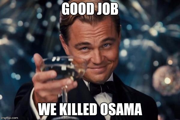Leonardo Dicaprio Cheers Meme | GOOD JOB; WE KILLED OSAMA | image tagged in memes,leonardo dicaprio cheers | made w/ Imgflip meme maker