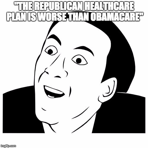 you don't say | "THE REPUBLICAN HEALTHCARE PLAN IS WORSE THAN OBAMACARE" | image tagged in you don't say | made w/ Imgflip meme maker