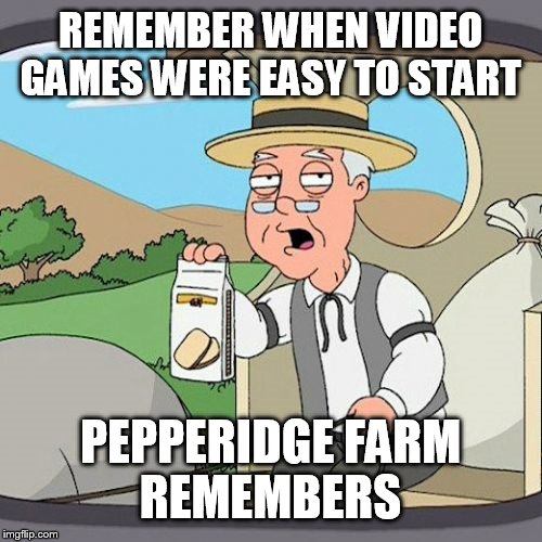 Pepperidge Farm Remembers Meme | REMEMBER WHEN VIDEO GAMES WERE EASY TO START; PEPPERIDGE FARM REMEMBERS | image tagged in memes,pepperidge farm remembers | made w/ Imgflip meme maker