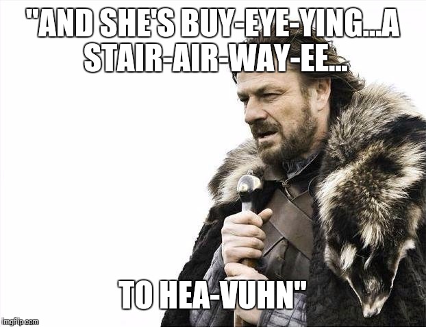 Brace Yourselves X is Coming Meme | "AND SHE'S BUY-EYE-YING...A STAIR-AIR-WAY-EE... TO HEA-VUHN" | image tagged in memes,brace yourselves x is coming | made w/ Imgflip meme maker