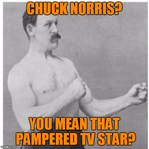 The pampered TV star who's resorted to exercise equipment infomercials? | CHUCK NORRIS? YOU MEAN THAT PAMPERED TV STAR? | image tagged in memes,overly manly man,chuck norris,chuck who,total home gym,infomercial | made w/ Imgflip meme maker