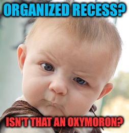 The school admins have taken recess and made it into a game of rock, paper, scissors.  | ORGANIZED RECESS? ISN'T THAT AN OXYMORON? | image tagged in memes,skeptical baby | made w/ Imgflip meme maker