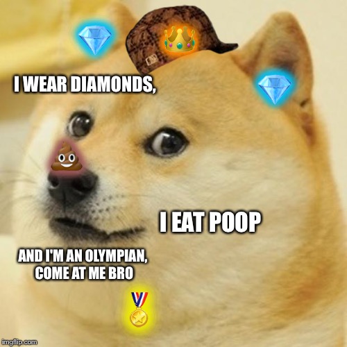 Doge | 👑; 💎; I WEAR DIAMONDS, 💎; 💩; I EAT POOP; AND I'M AN OLYMPIAN, COME AT ME BRO; 🏅 | image tagged in memes,doge,scumbag | made w/ Imgflip meme maker