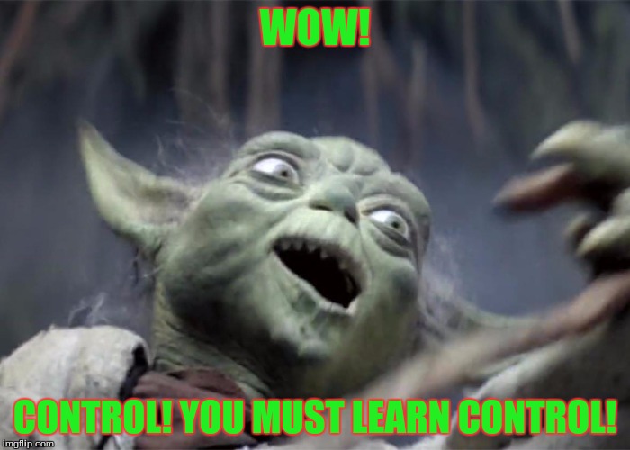 Yoda WOW | WOW! CONTROL! YOU MUST LEARN CONTROL! | image tagged in yoda wow | made w/ Imgflip meme maker