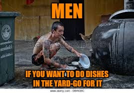 MEN IF YOU WANT TO DO DISHES IN THE YARD-GO FOR IT | image tagged in man washin' dishes in mud | made w/ Imgflip meme maker