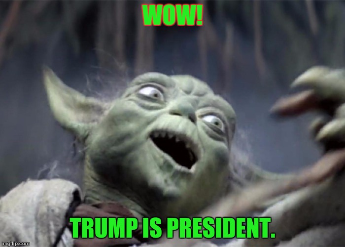 Yoda WOW | WOW! TRUMP IS PRESIDENT. | image tagged in yoda wow | made w/ Imgflip meme maker