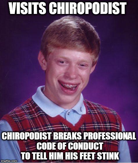 Bad Luck Brian | VISITS CHIROPODIST; CHIROPODIST BREAKS PROFESSIONAL CODE OF CONDUCT TO TELL HIM HIS FEET STINK | image tagged in memes,bad luck brian | made w/ Imgflip meme maker