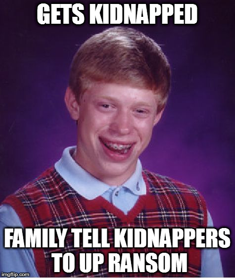 Bad Luck Brian | GETS KIDNAPPED; FAMILY TELL KIDNAPPERS TO UP RANSOM | image tagged in memes,bad luck brian | made w/ Imgflip meme maker