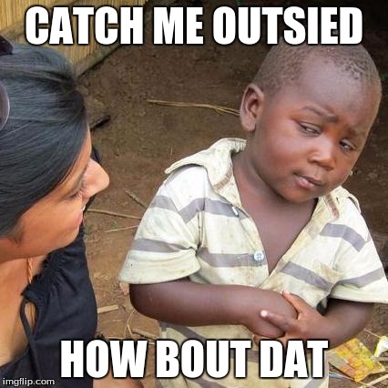 Third World Skeptical Kid Meme | CATCH ME OUTSIED; HOW BOUT DAT | image tagged in memes,third world skeptical kid | made w/ Imgflip meme maker