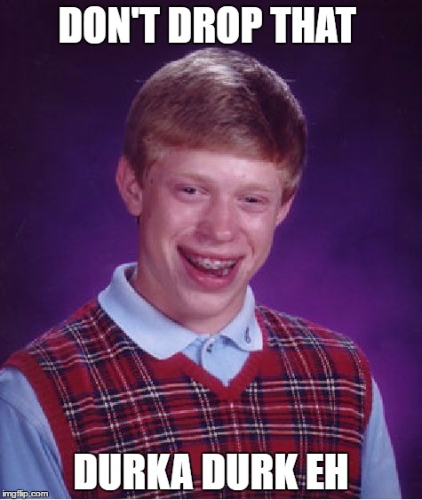 Bad Luck Brian Meme | DON'T DROP THAT; DURKA DURK EH | image tagged in memes,bad luck brian | made w/ Imgflip meme maker