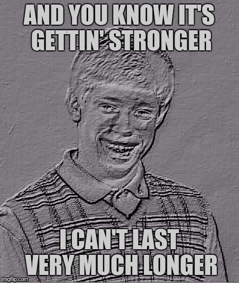 Bad Luck Brian Carbonite | AND YOU KNOW IT'S GETTIN' STRONGER I CAN'T LAST VERY MUCH LONGER | image tagged in bad luck brian carbonite | made w/ Imgflip meme maker