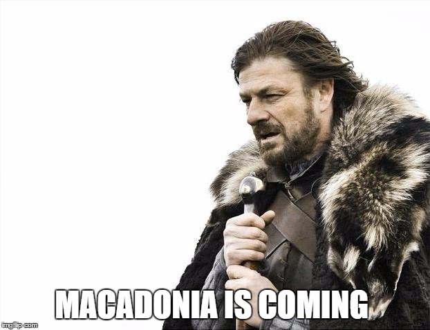 Brace Yourselves X is Coming | MACADONIA IS COMING | image tagged in memes,brace yourselves x is coming | made w/ Imgflip meme maker