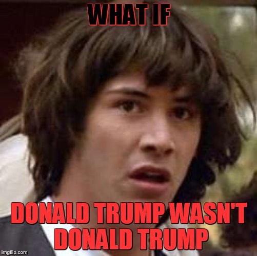 Conspiracy Keanu | WHAT IF; DONALD TRUMP WASN'T DONALD TRUMP | image tagged in memes,conspiracy keanu | made w/ Imgflip meme maker