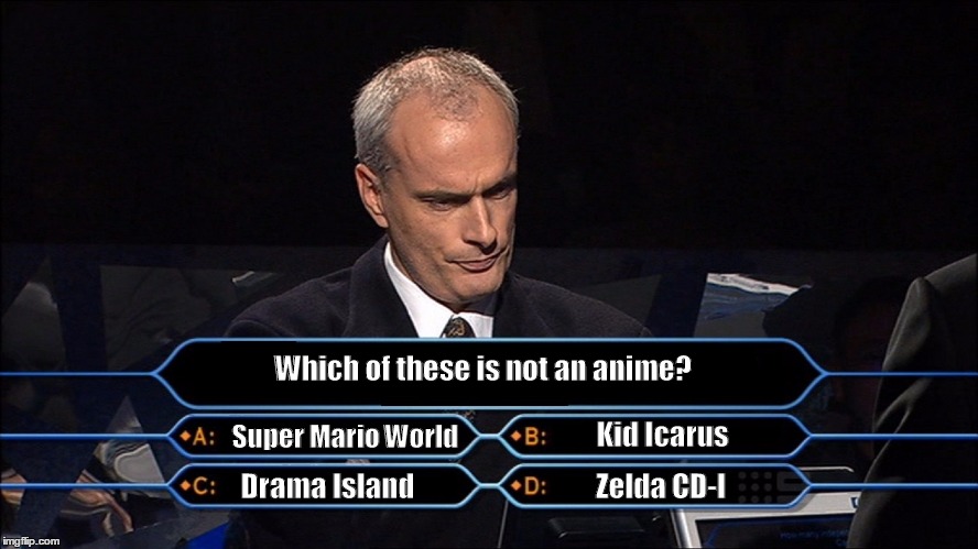The most easiest question if you've been on the internet | Which of these is not an anime? Super Mario World; Kid Icarus; Drama Island; Zelda CD-I | image tagged in who wants to be a millionaire,memes,funny | made w/ Imgflip meme maker