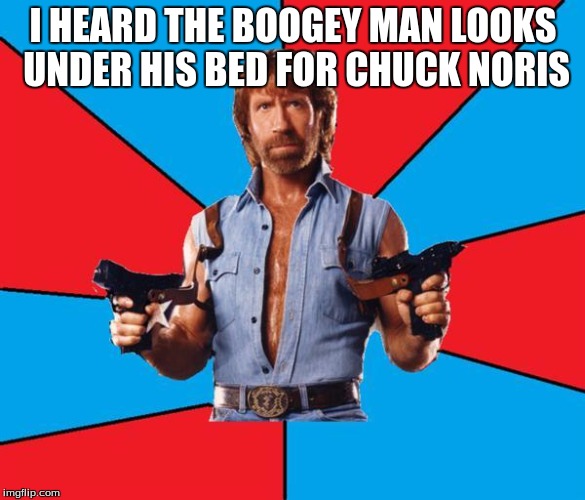Chuck Norris With Guns Meme | I HEARD THE BOOGEY MAN LOOKS UNDER HIS BED FOR CHUCK NORIS | image tagged in memes,chuck norris with guns,chuck norris | made w/ Imgflip meme maker