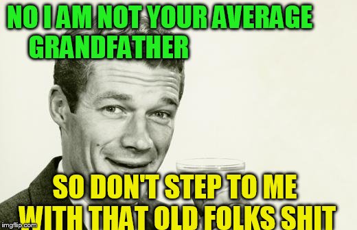 Vintage man | NO I AM NOT YOUR AVERAGE       GRANDFATHER; SO DON'T STEP TO ME WITH THAT OLD FOLKS SHIT | image tagged in vintage man | made w/ Imgflip meme maker
