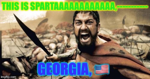 This is Sparta  | THIS IS SPARTAAAAAAAAAAAA,-----------; GEORGIA, 🇺🇸 | image tagged in memes,sparta leonidas | made w/ Imgflip meme maker