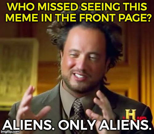 Ancient Aliens | WHO MISSED SEEING THIS MEME IN THE FRONT PAGE? ALIENS. ONLY ALIENS. | image tagged in memes,ancient aliens | made w/ Imgflip meme maker