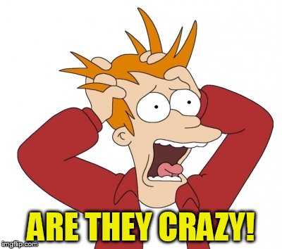 ARE THEY CRAZY! | made w/ Imgflip meme maker