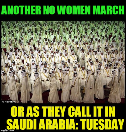 Women's Rights:  Here and There | ANOTHER NO WOMEN MARCH; OR AS THEY CALL IT IN  SAUDI ARABIA: TUESDAY | image tagged in vince vance,gender equality,inequality,muslims,muslims and women's rights,women's march | made w/ Imgflip meme maker