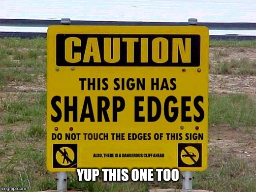 YUP THIS ONE TOO | image tagged in sharp edges sign | made w/ Imgflip meme maker