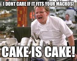 Gordon ramsey | I DONT CARE IF IT FITS YOUR MACROS! CAKE IS CAKE! | image tagged in gordon ramsey | made w/ Imgflip meme maker