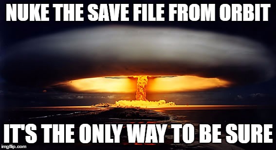Nuclear Explosion | NUKE THE SAVE FILE FROM ORBIT; IT'S THE ONLY WAY TO BE SURE | image tagged in nuclear explosion | made w/ Imgflip meme maker