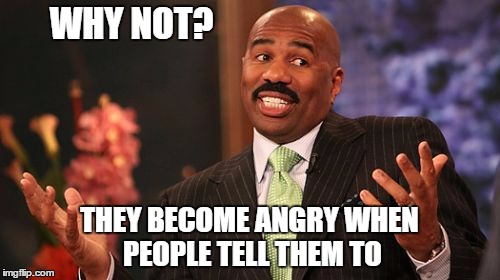 Steve Harvey Meme | WHY NOT? THEY BECOME ANGRY WHEN PEOPLE TELL THEM TO | image tagged in memes,steve harvey | made w/ Imgflip meme maker