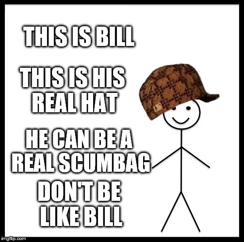 Be Like Bill | THIS IS BILL; THIS IS HIS REAL HAT; HE CAN BE A REAL SCUMBAG; DON'T BE LIKE BILL | image tagged in memes,be like bill,scumbag | made w/ Imgflip meme maker