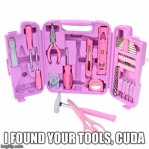 tools | I FOUND YOUR TOOLS, CUDA | image tagged in tools | made w/ Imgflip meme maker