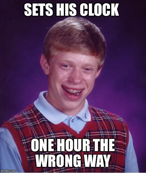 Bad Luck Brian | SETS HIS CLOCK; ONE HOUR THE WRONG WAY | image tagged in memes,bad luck brian | made w/ Imgflip meme maker
