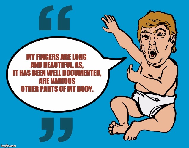 MY FINGERS ARE LONG AND BEAUTIFUL, AS, IT HAS BEEN WELL DOCUMENTED, ARE VARIOUS OTHER PARTS OF MY BODY. | image tagged in short fingered vulgarian | made w/ Imgflip meme maker