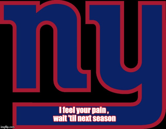 I feel your pain , wait 'til next season | image tagged in giants | made w/ Imgflip meme maker