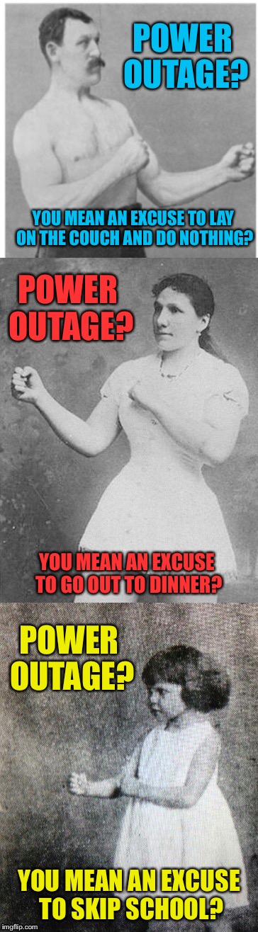 Overly manly family  | POWER OUTAGE? YOU MEAN AN EXCUSE TO LAY ON THE COUCH AND DO NOTHING? POWER OUTAGE? YOU MEAN AN EXCUSE TO GO OUT TO DINNER? POWER OUTAGE? YOU MEAN AN EXCUSE TO SKIP SCHOOL? | image tagged in overly manly family | made w/ Imgflip meme maker