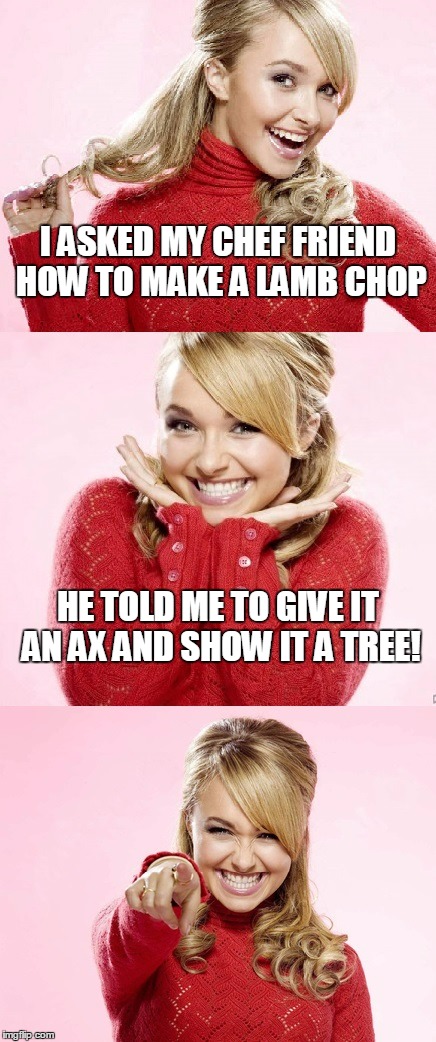 and then get out of the way because those little things are more ferocious than they appear | I ASKED MY CHEF FRIEND HOW TO MAKE A LAMB CHOP; HE TOLD ME TO GIVE IT AN AX AND SHOW IT A TREE! | image tagged in hayden red pun,bad pun hayden panettiere,memes,bad joke | made w/ Imgflip meme maker