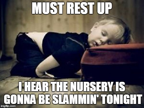 MUST REST UP I HEAR THE NURSERY IS GONNA BE SLAMMIN' TONIGHT | made w/ Imgflip meme maker