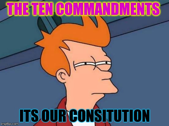 Futurama Fry Meme | THE TEN COMMANDMENTS; ITS OUR CONSITUTION | image tagged in memes,futurama fry | made w/ Imgflip meme maker