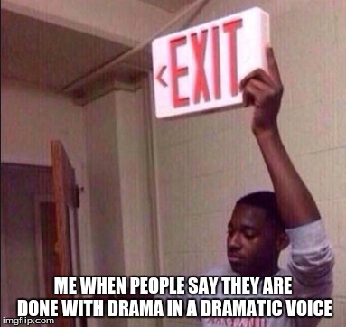 When somebody says | ME WHEN PEOPLE SAY THEY ARE DONE WITH DRAMA IN A DRAMATIC VOICE | image tagged in funny | made w/ Imgflip meme maker