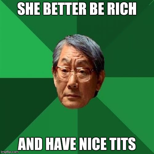 High Expectations Asian Father Meme | SHE BETTER BE RICH; AND HAVE NICE TITS | image tagged in memes,high expectations asian father | made w/ Imgflip meme maker