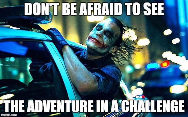 jokers joy ride | DON'T BE AFRAID TO SEE; THE ADVENTURE IN A CHALLENGE | image tagged in jokers joy ride | made w/ Imgflip meme maker