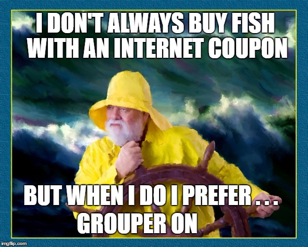 High Seas Drifter - Ray Dog Inspired | I DON'T ALWAYS BUY FISH WITH AN INTERNET COUPON; BUT WHEN I DO I PREFER . . . GROUPER ON | image tagged in memes,grouper,die hard hans gruber looking,fisherman,group on | made w/ Imgflip meme maker