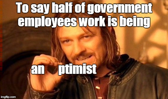One Does Not Simply Meme | To say half of government employees work is being an      ptimist | image tagged in memes,one does not simply | made w/ Imgflip meme maker