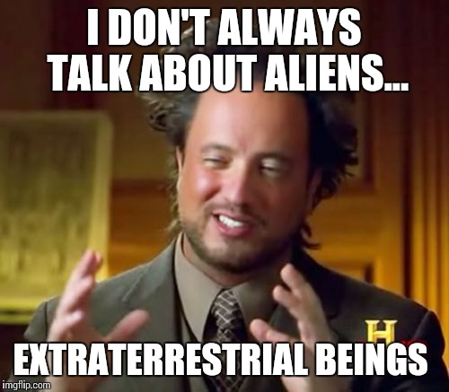 Ancient Aliens | I DON'T ALWAYS TALK ABOUT ALIENS... EXTRATERRESTRIAL BEINGS | image tagged in memes,ancient aliens | made w/ Imgflip meme maker