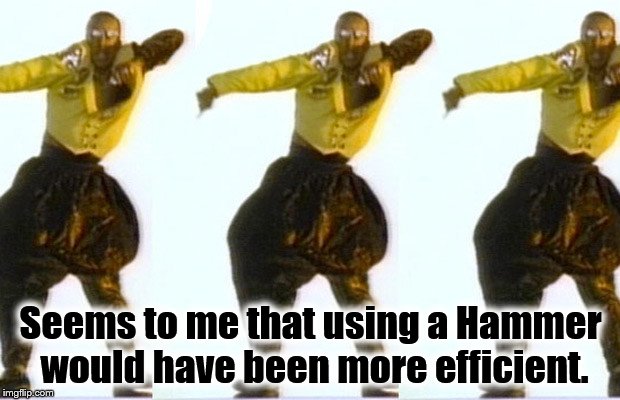 Seems to me that using a Hammer would have been more efficient. | made w/ Imgflip meme maker