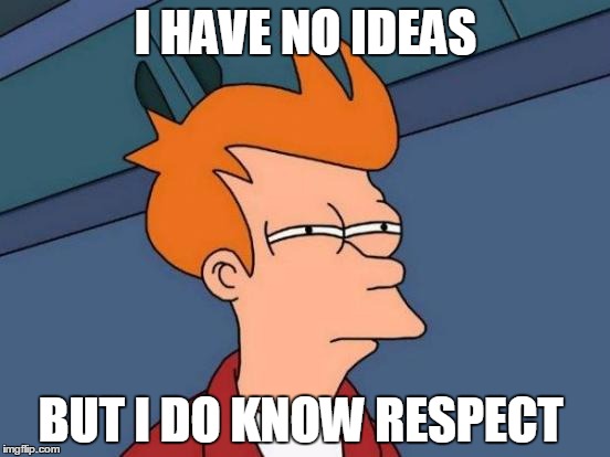 Futurama Fry | I HAVE NO IDEAS; BUT I DO KNOW RESPECT | image tagged in memes,futurama fry | made w/ Imgflip meme maker